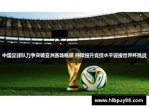 中国足球队力争突破亚洲赛场瓶颈 持续提升竞技水平迎接世界杯挑战