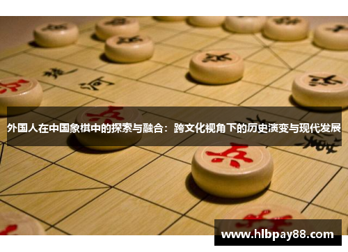 外国人在中国象棋中的探索与融合：跨文化视角下的历史演变与现代发展